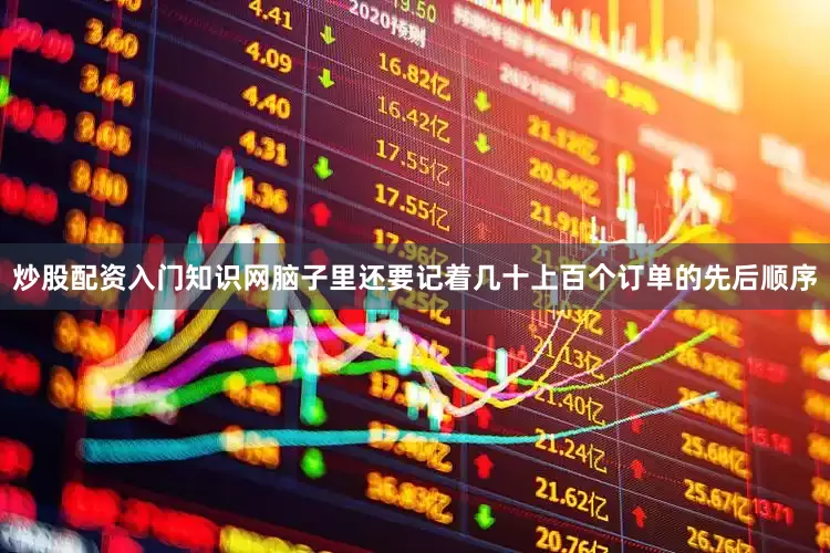 炒股配资入门知识网脑子里还要记着几十上百个订单的先后顺序