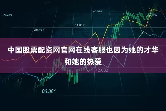 中国股票配资网官网在线客服也因为她的才华和她的热爱